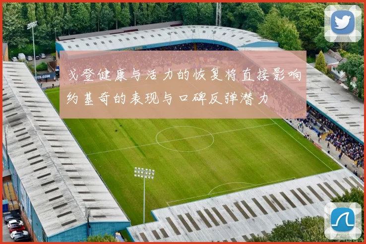 戈登健康与活力的恢复将直接影响约基奇的表现与口碑反弹潜力
