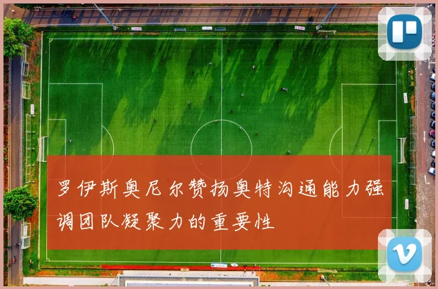 罗伊斯奥尼尔赞扬奥特沟通能力强调团队凝聚力的重要性