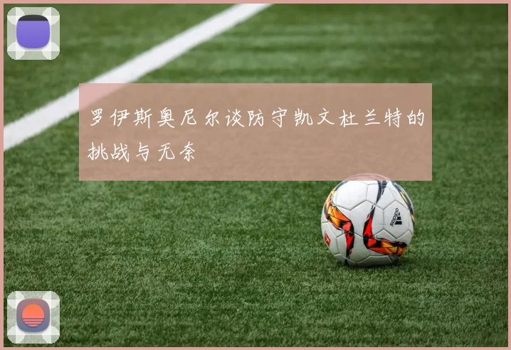 罗伊斯奥尼尔谈防守凯文杜兰特的挑战与无奈