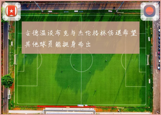 古德温谈布克与杰伦格林伤退希望其他球员能挺身而出