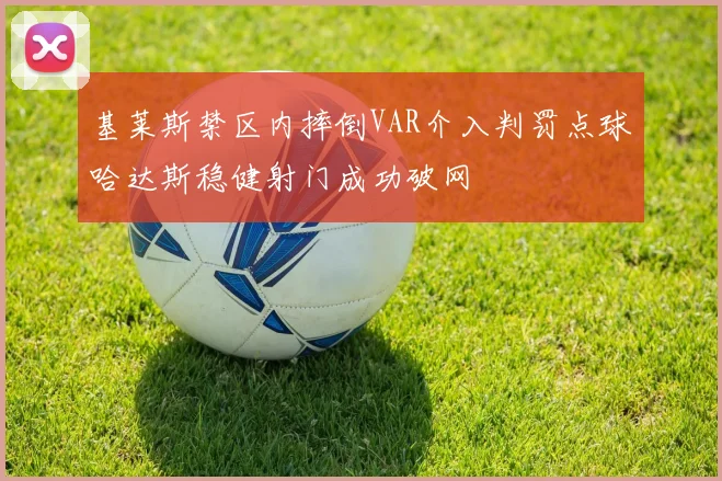 基莱斯禁区内摔倒VAR介入判罚点球哈达斯稳健射门成功破网