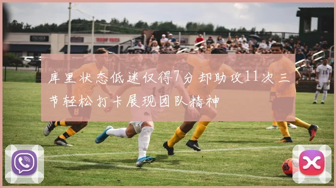 库里状态低迷仅得7分却助攻11次三节轻松打卡展现团队精神