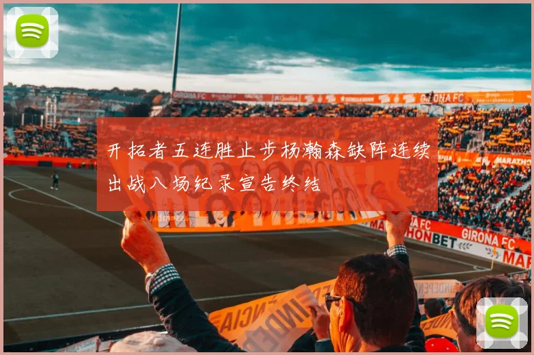 开拓者五连胜止步杨瀚森缺阵连续出战八场纪录宣告终结