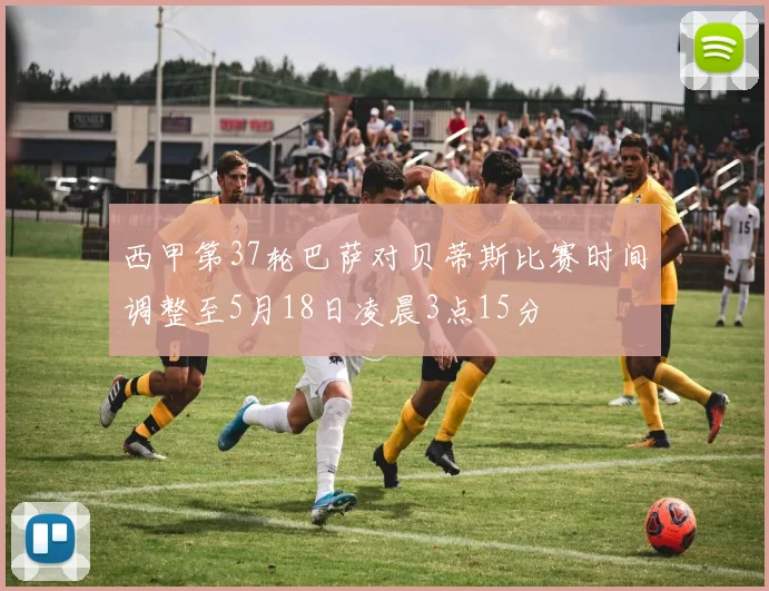 西甲第37轮巴萨对贝蒂斯比赛时间调整至5月18日凌晨3点15分