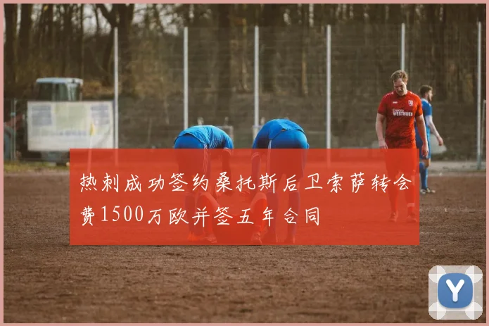 热刺成功签约桑托斯后卫索萨转会费1500万欧并签五年合同