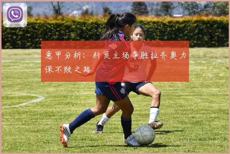 意甲分析：科莫主场争胜拉齐奥力保不败之路