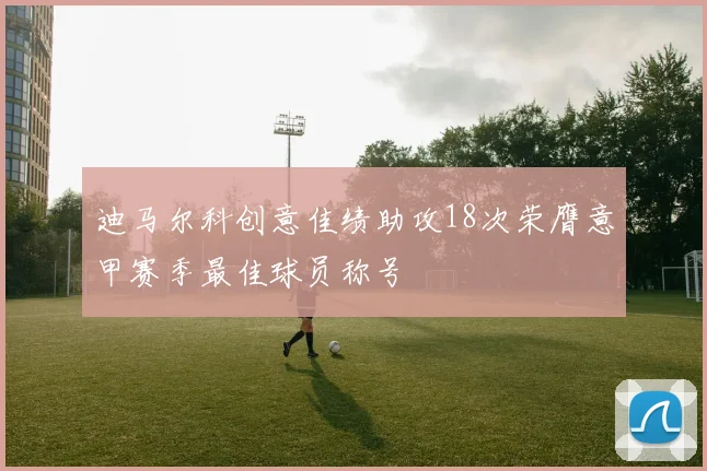 迪马尔科创意佳绩助攻18次荣膺意甲赛季最佳球员称号