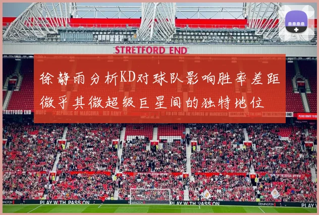 徐静雨分析KD对球队影响胜率差距微乎其微超级巨星间的独特地位