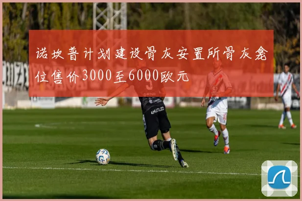 诺坎普计划建设骨灰安置所骨灰龛位售价3000至6000欧元